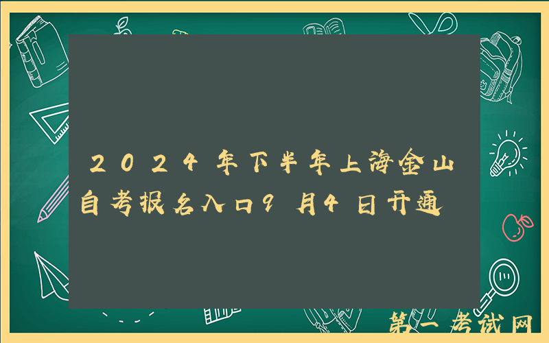 2024年下半年上海金山自考报名入口9月4日开通