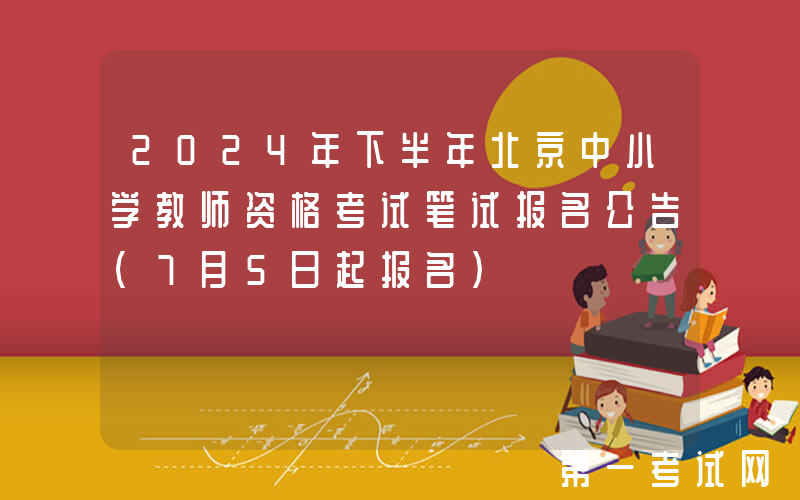 2024年下半年北京中小学教师资格考试笔试报名公告（7月5日起报名）