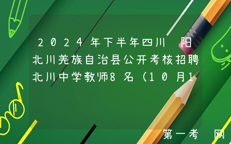2024年下半年四川绵阳北川羌族自治县公开考核招聘北川中学教师8名（10月17日报名）