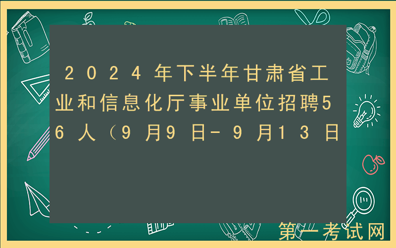 2024年下半年甘肃省工业和信息化厅事业单位招聘56人（9月9日-9月13日报名）