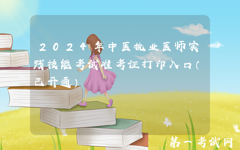 2024年中医执业医师实践技能考试准考证打印入口（已开通）