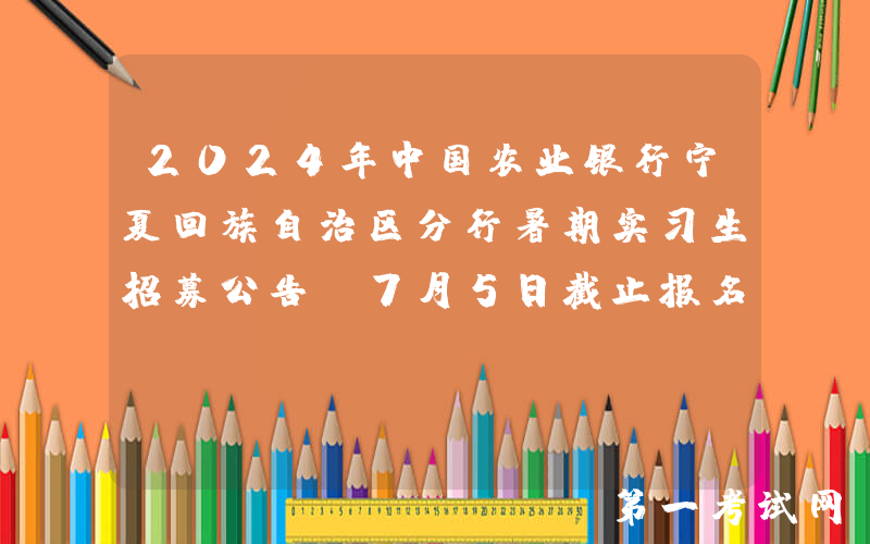 2024年中国农业银行宁夏回族自治区分行暑期实习生招募公告（7月5日截止报名）