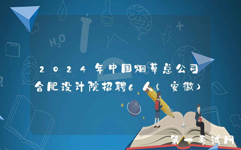 2024年中国烟草总公司合肥设计院招聘6人（安徽）
