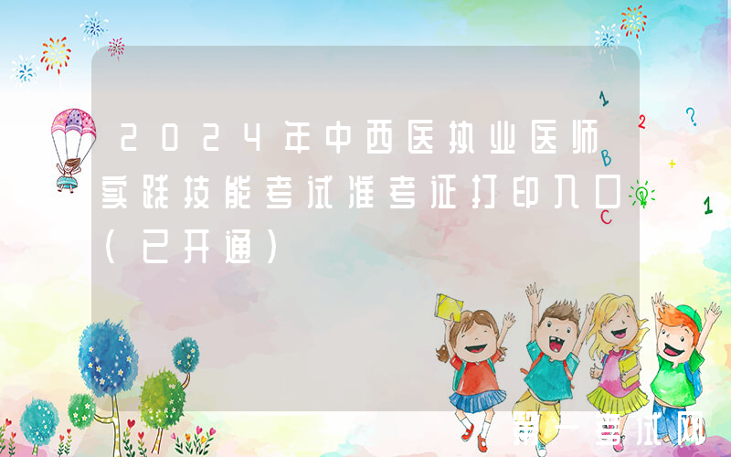 2024年中西医执业医师实践技能考试准考证打印入口（已开通）