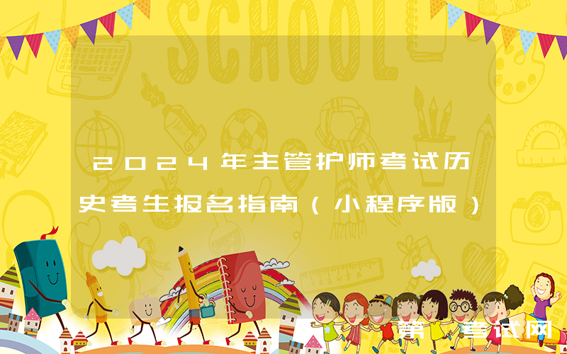 2024年主管护师考试历史考生报名指南（小程序版）