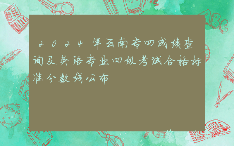 2024年云南专四成绩查询及英语专业四级考试合格标准分数线公布