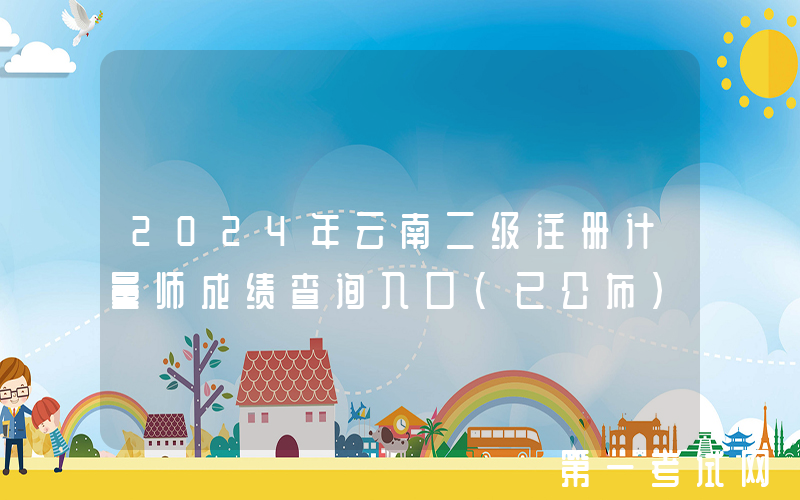 2024年云南二级注册计量师成绩查询入口（已公布）