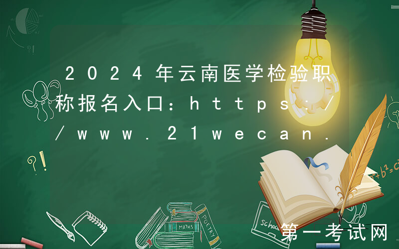 2024年云南医学检验职称报名入口：https://www.21wecan.com[已开通]