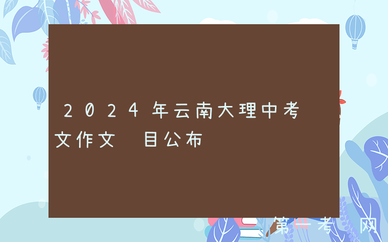 2024年云南大理中考语文作文题目公布