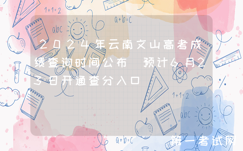 2024年云南文山高考成绩查询时间公布 预计6月23日开通查分入口