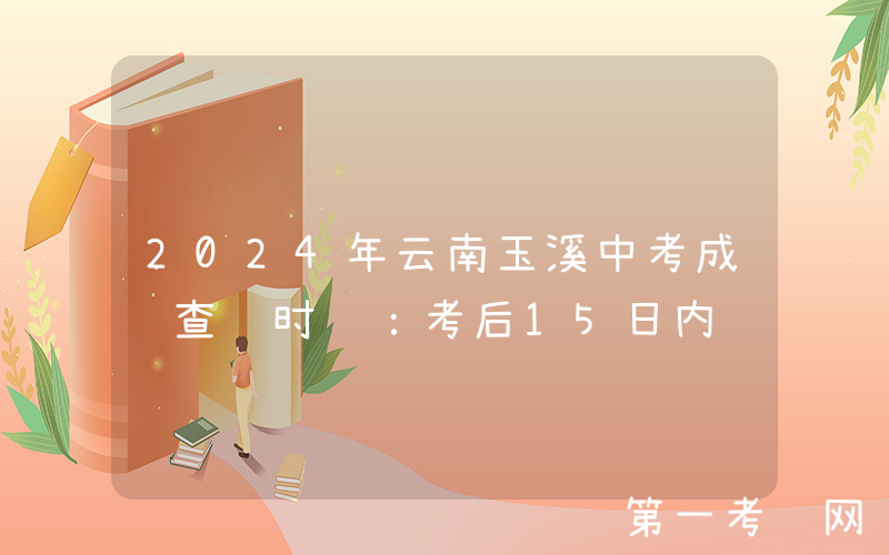 2024年云南玉溪中考成绩查询时间：考后15日内