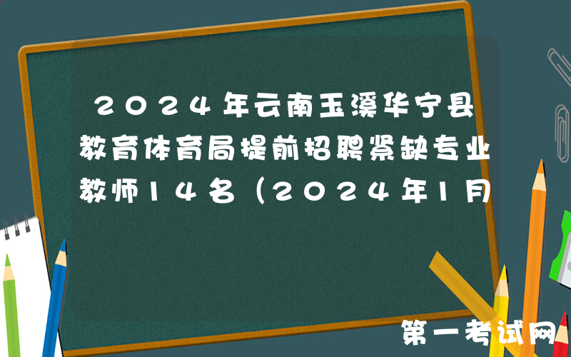2024年云南玉溪华宁县教育体育局提前招聘紧缺专业教师14名（2024年1月3日、5日报名）