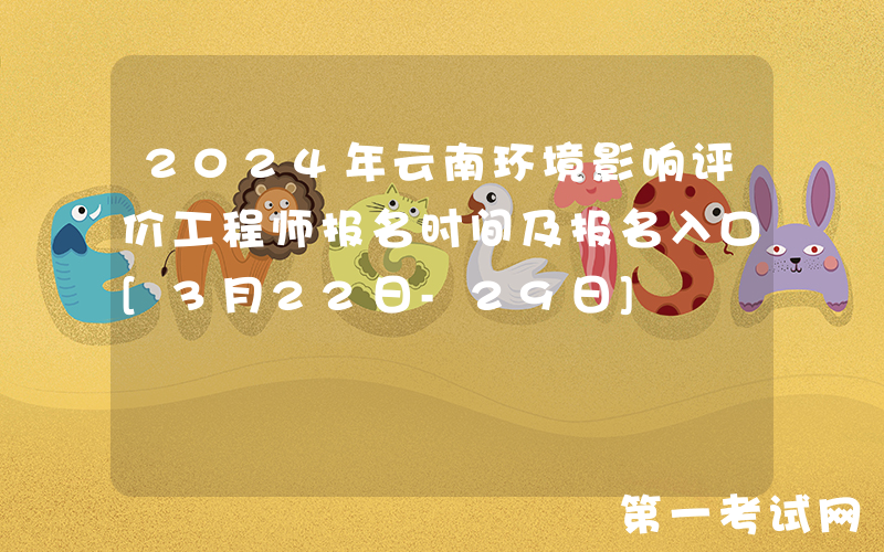 2024年云南环境影响评价工程师报名时间及报名入口[3月22日-29日]