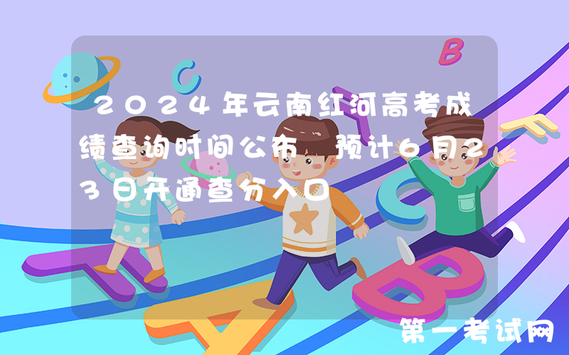 2024年云南红河高考成绩查询时间公布 预计6月23日开通查分入口