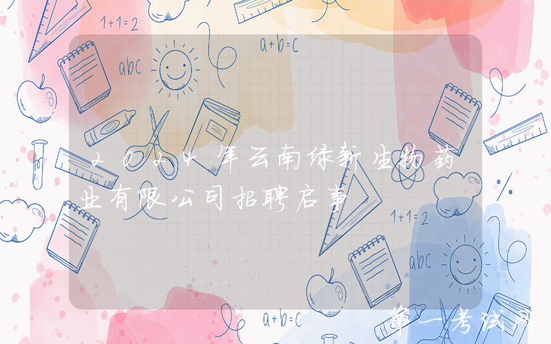 2024年云南绿新生物药业有限公司招聘启事
