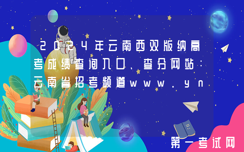 2024年云南西双版纳高考成绩查询入口、查分网站：云南省招考频道www.ynzs.cn