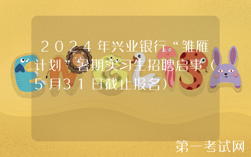 2024年兴业银行“雏雁计划”暑期实习生招聘启事（5月31日截止报名）