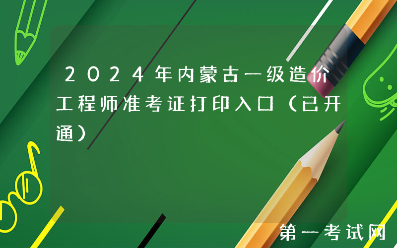 2024年内蒙古一级造价工程师准考证打印入口（已开通）