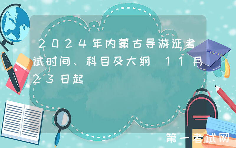 2024年内蒙古导游证考试时间、科目及大纲（11月23日起）