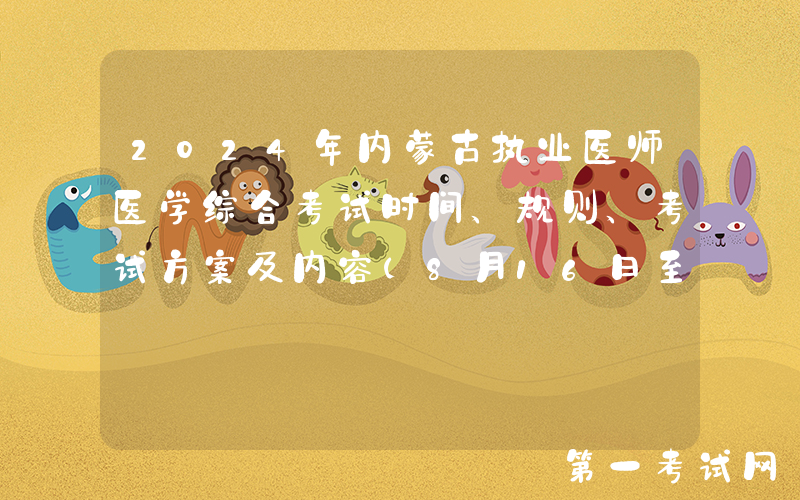 2024年内蒙古执业医师医学综合考试时间、规则、考试方案及内容（8月16日至18日）