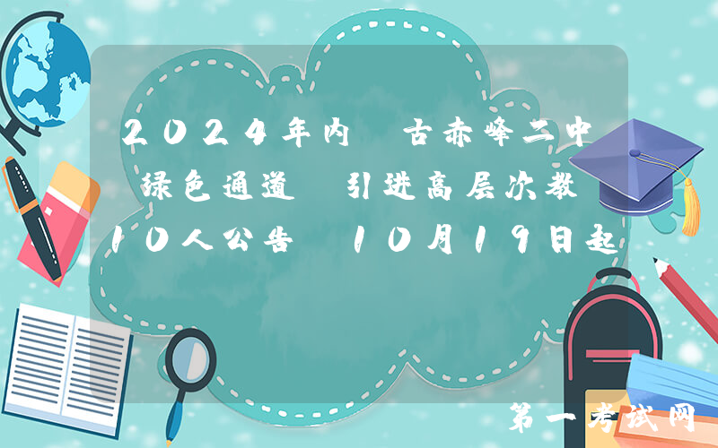 2024年内蒙古赤峰二中“绿色通道”引进高层次教师10人公告（10月19日起报名）