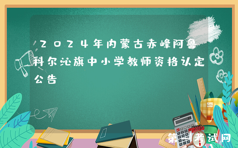 2024年内蒙古赤峰阿鲁科尔沁旗中小学教师资格认定公告
