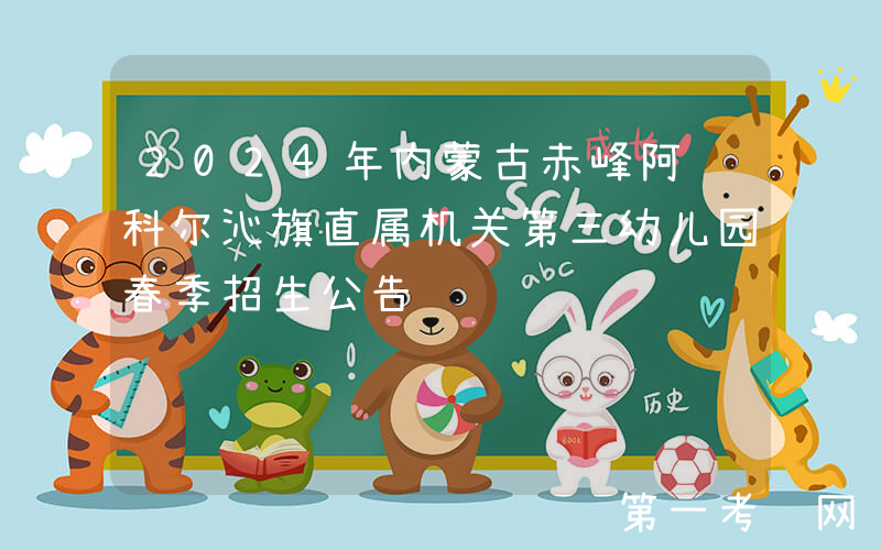 2024年内蒙古赤峰阿鲁科尔沁旗直属机关第三幼儿园春季招生公告