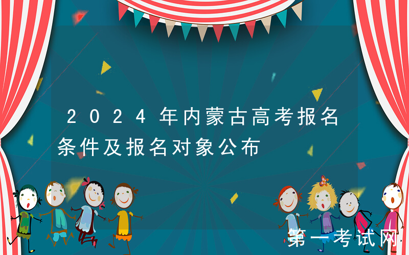 2024年内蒙古高考报名条件及报名对象公布