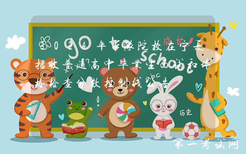 2024年军队院校在宁夏招收普通高中毕业生面试和体格检查分数控制线公告