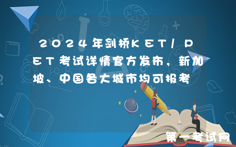 2024年剑桥KET/PET考试详情官方发布，新加坡、中国各大城市均可报考