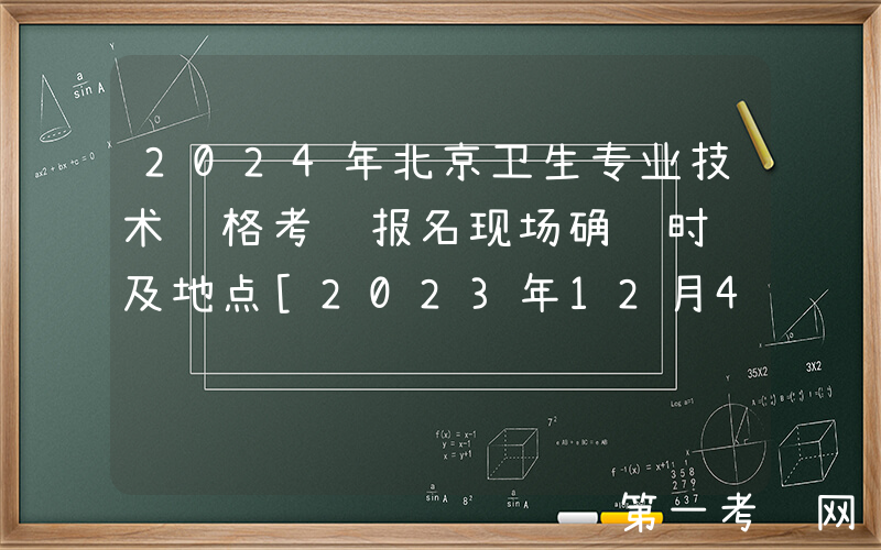 2024年北京卫生专业技术资格考试报名现场确认时间及地点[2023年12月4日起]