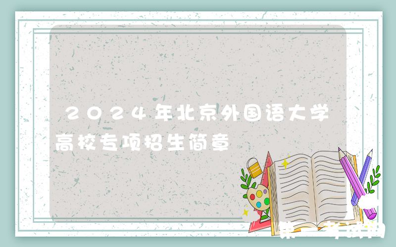 2024年北京外国语大学高校专项招生简章
