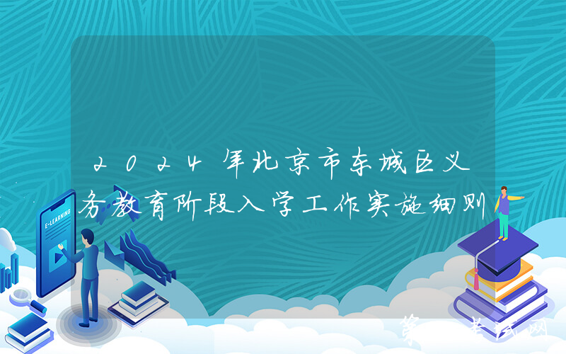 2024年北京市东城区义务教育阶段入学工作实施细则