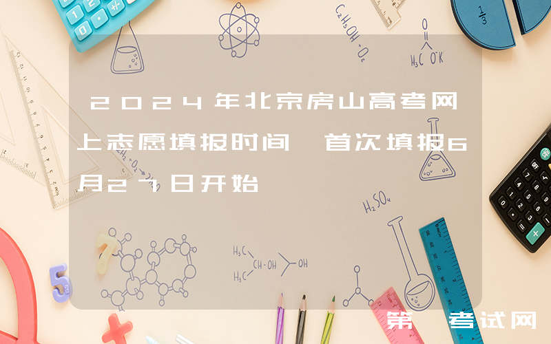 2024年北京房山高考网上志愿填报时间 首次填报6月27日开始