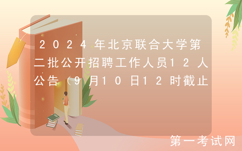 2024年北京联合大学第二批公开招聘工作人员12人公告（9月10日12时截止报名）