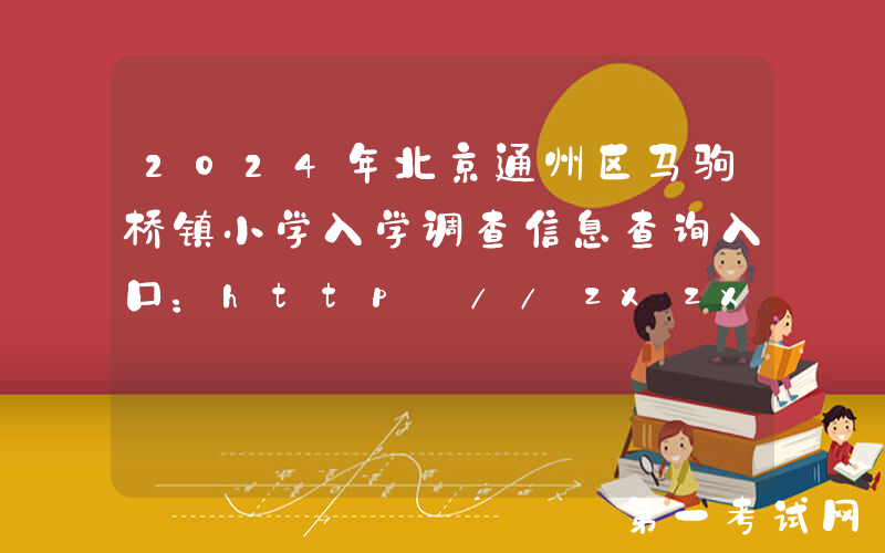 2024年北京通州区马驹桥镇小学入学调查信息查询入口：http://zxzx.bjtzeduyun.com