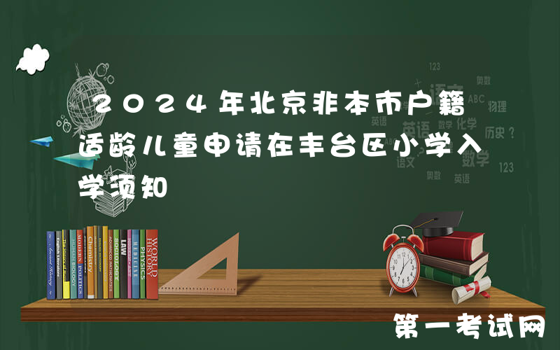2024年北京非本市户籍适龄儿童申请在丰台区小学入学须知