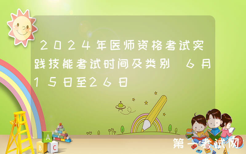 2024年医师资格考试实践技能考试时间及类别（6月15日至26日）