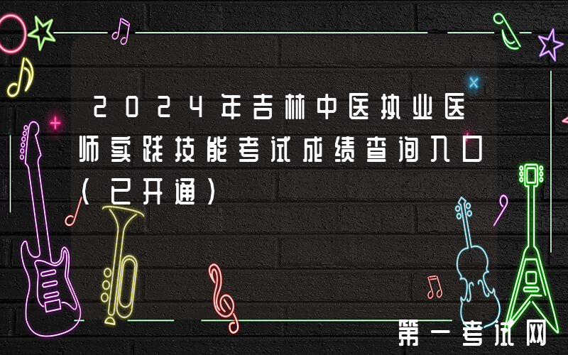 2024年吉林中医执业医师实践技能考试成绩查询入口（已开通）