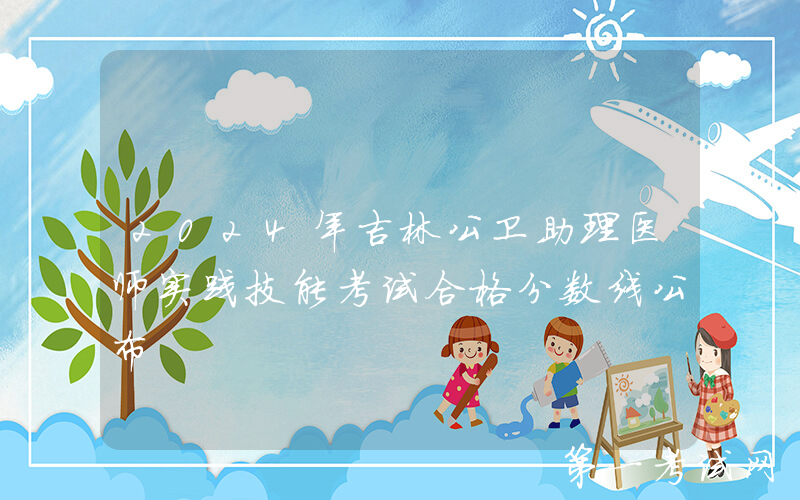 2024年吉林公卫助理医师实践技能考试合格分数线公布