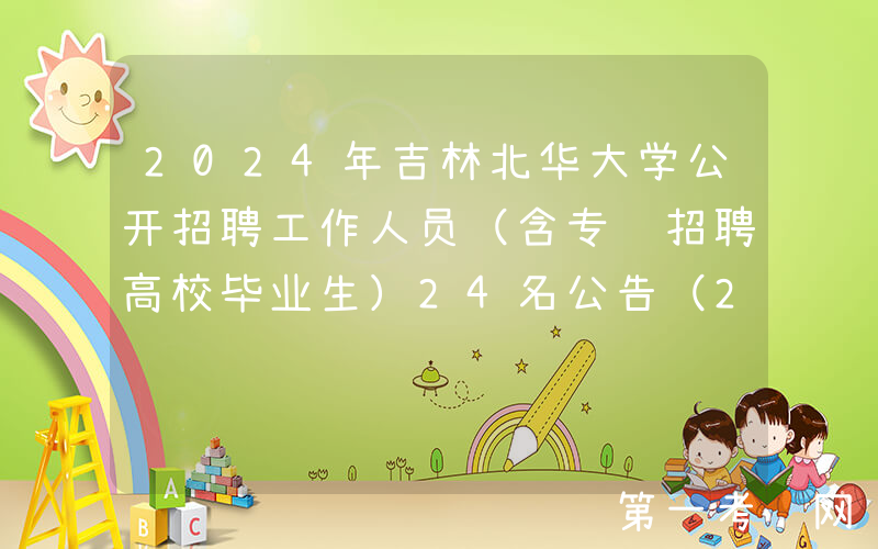 2024年吉林北华大学公开招聘工作人员（含专项招聘高校毕业生）24名公告（2号）