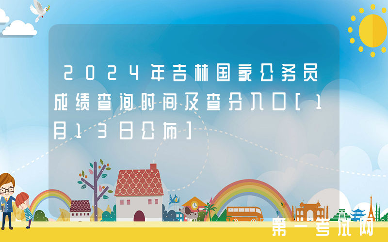 2024年吉林国家公务员成绩查询时间及查分入口[1月13日公布]
