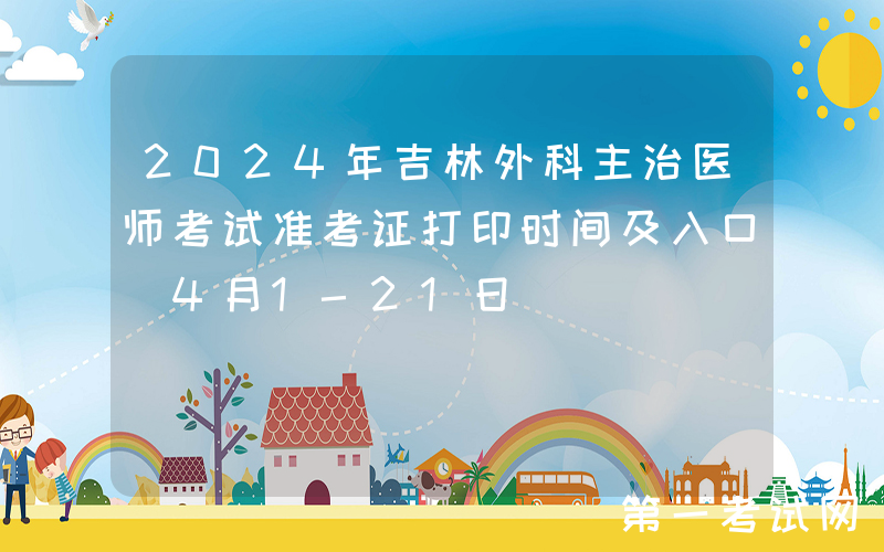 2024年吉林外科主治医师考试准考证打印时间及入口（4月1-21日）