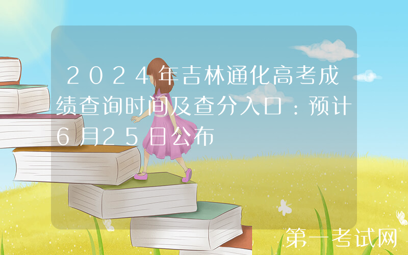 2024年吉林通化高考成绩查询时间及查分入口：预计6月25日公布