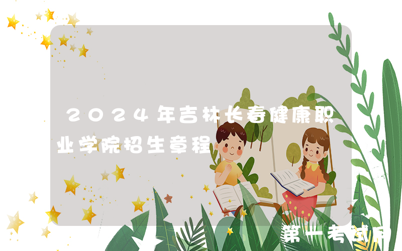 2024年吉林长春健康职业学院招生章程