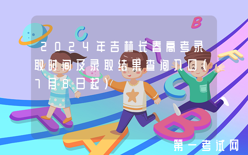 2024年吉林长春高考录取时间及录取结果查询入口（7月8日起）