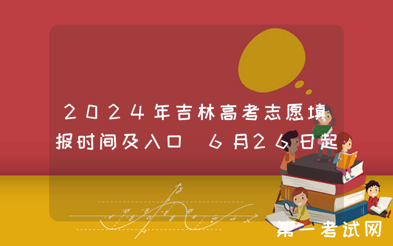 2024年吉林高考志愿填报时间及入口（6月26日起）