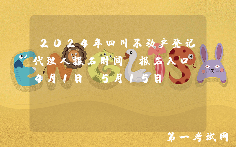2024年四川不动产登记代理人报名时间及报名入口（4月1日-5月15日）