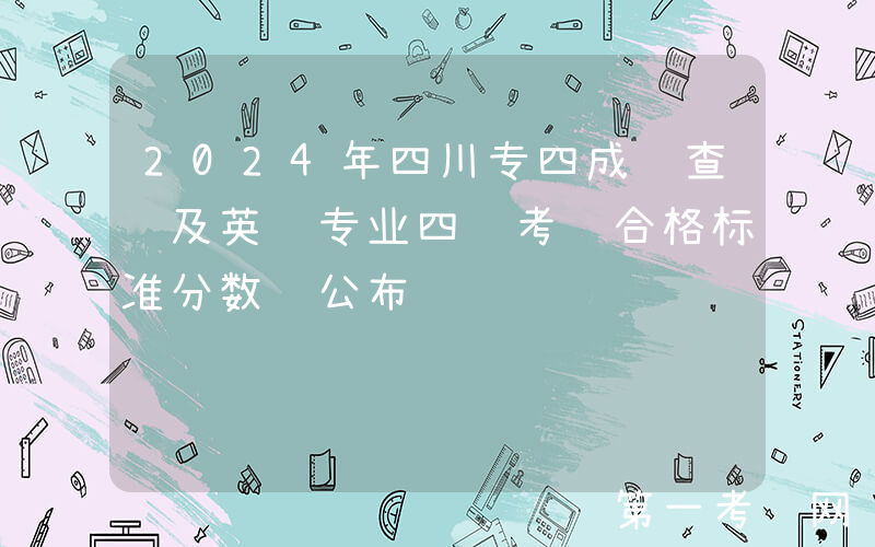 2024年四川专四成绩查询及英语专业四级考试合格标准分数线公布