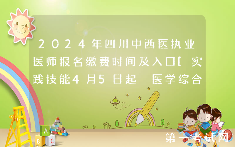 2024年四川中西医执业医师报名缴费时间及入口[实践技能4月5日起 医学综合7月5日起]
